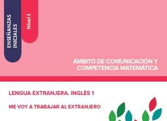 Enseñanzas iniciales. Nivel I. Ámbito de comunicación y competencia matemática. Lengua extranjera. Inglés 1. Me voy a trabajar al extranjero