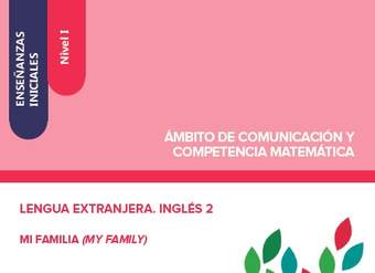 Enseñanzas iniciales. Nivel I. Ámbito de comunicación y competencia matemática. Lengua extranjera. Inglés 2. Mi familia (My family)