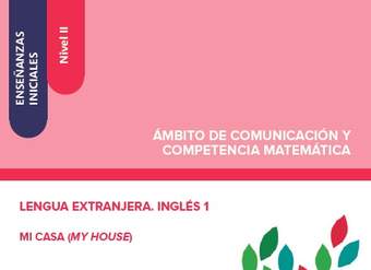 Enseñanzas iniciales. Nivel II. Ámbito de comunicación y competencia matemática. Lengua extranjera. Inglés 1. Mi casa (My house)
