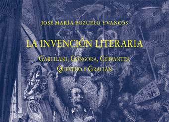 La invención literaria Garcilaso, Góngora, Cervantes, Quevedo y Gracián