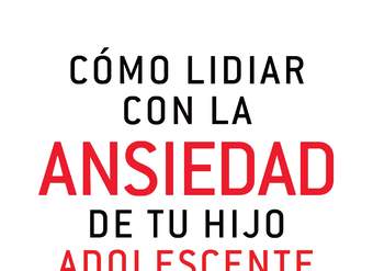 Cómo lidiar con la ansiedad de tu hijo adolescente. Claves para educarlo sin padecer esta etapa