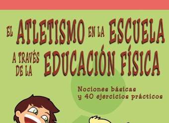 El atletismo en la escuela a través de la Educación Física Nociones básicas y 40 ejercicios prácticos